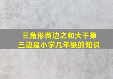 三角形两边之和大于第三边是小学几年级的知识