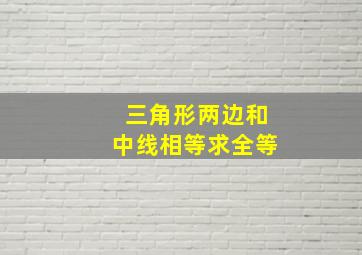 三角形两边和中线相等求全等