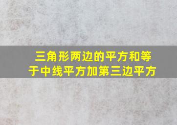 三角形两边的平方和等于中线平方加第三边平方