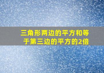 三角形两边的平方和等于第三边的平方的2倍