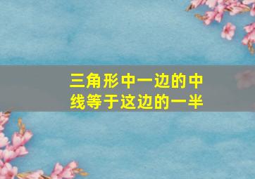 三角形中一边的中线等于这边的一半