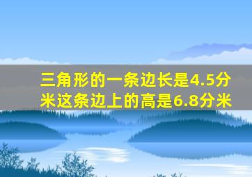 三角形的一条边长是4.5分米这条边上的高是6.8分米