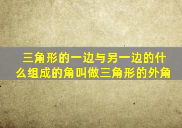 三角形的一边与另一边的什么组成的角叫做三角形的外角