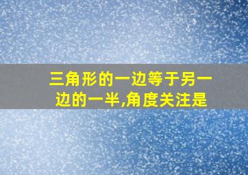 三角形的一边等于另一边的一半,角度关注是