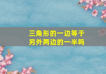 三角形的一边等于另外两边的一半吗