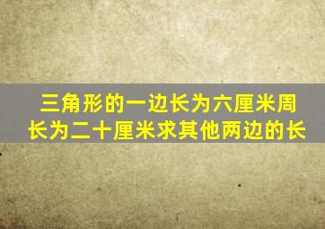 三角形的一边长为六厘米周长为二十厘米求其他两边的长