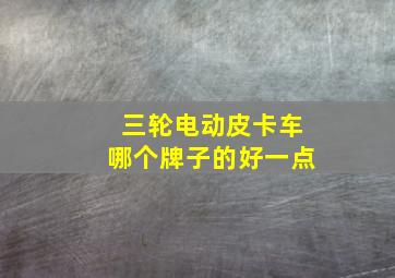 三轮电动皮卡车哪个牌子的好一点