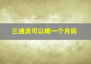 三通汤可以喝一个月吗