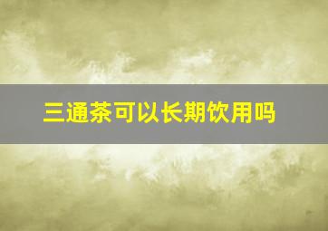 三通茶可以长期饮用吗