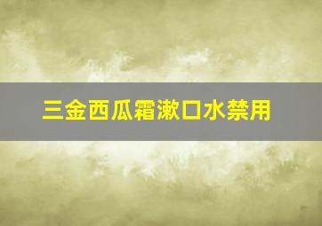 三金西瓜霜漱口水禁用