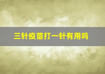 三针疫苗打一针有用吗