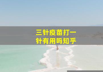 三针疫苗打一针有用吗知乎