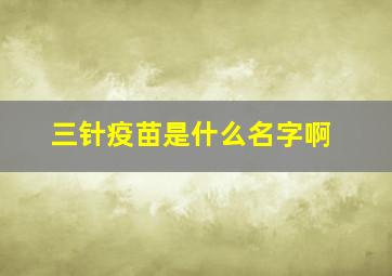 三针疫苗是什么名字啊