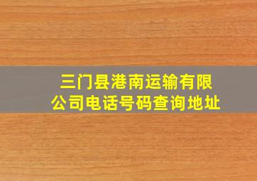 三门县港南运输有限公司电话号码查询地址