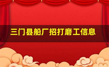 三门县船厂招打磨工信息