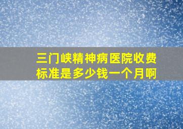 三门峡精神病医院收费标准是多少钱一个月啊