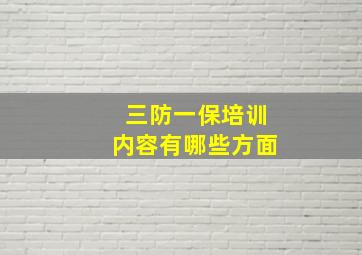 三防一保培训内容有哪些方面