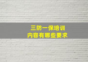 三防一保培训内容有哪些要求