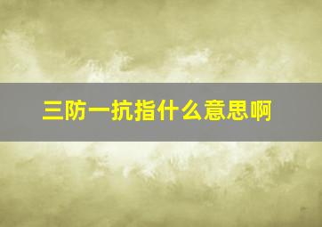 三防一抗指什么意思啊