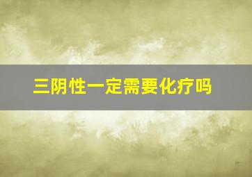 三阴性一定需要化疗吗