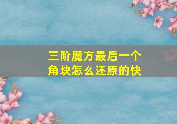 三阶魔方最后一个角块怎么还原的快