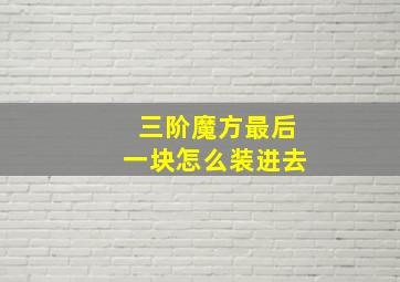 三阶魔方最后一块怎么装进去