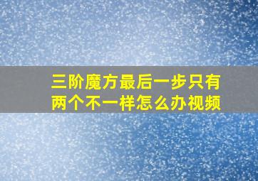 三阶魔方最后一步只有两个不一样怎么办视频