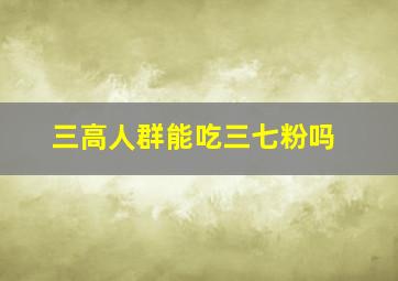 三高人群能吃三七粉吗