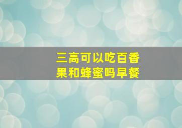 三高可以吃百香果和蜂蜜吗早餐