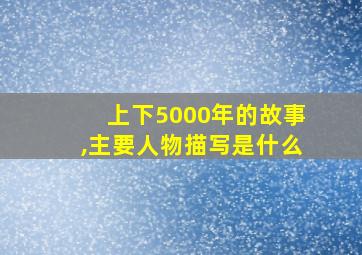 上下5000年的故事,主要人物描写是什么