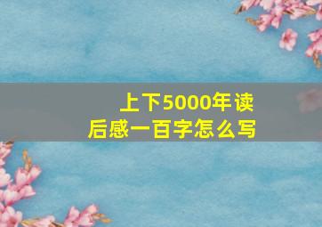 上下5000年读后感一百字怎么写