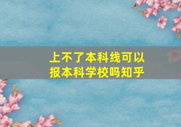 上不了本科线可以报本科学校吗知乎