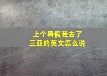 上个暑假我去了三亚的英文怎么说