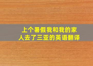 上个暑假我和我的家人去了三亚的英语翻译