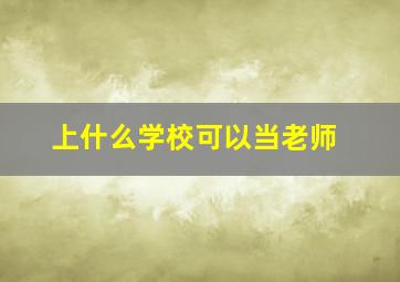 上什么学校可以当老师