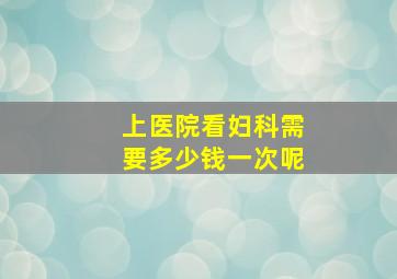 上医院看妇科需要多少钱一次呢