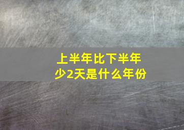 上半年比下半年少2天是什么年份