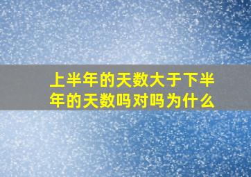 上半年的天数大于下半年的天数吗对吗为什么