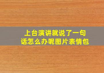 上台演讲就说了一句话怎么办呢图片表情包