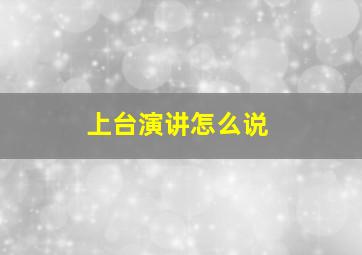 上台演讲怎么说