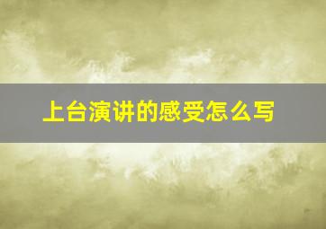 上台演讲的感受怎么写