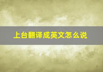 上台翻译成英文怎么说