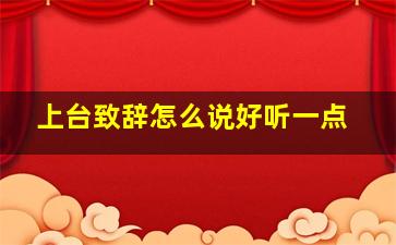 上台致辞怎么说好听一点