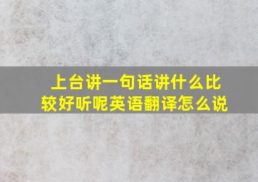 上台讲一句话讲什么比较好听呢英语翻译怎么说