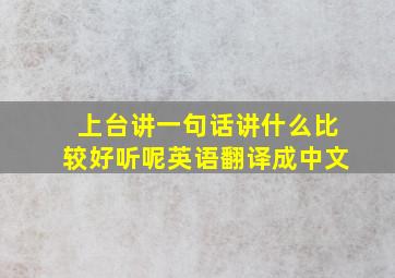 上台讲一句话讲什么比较好听呢英语翻译成中文