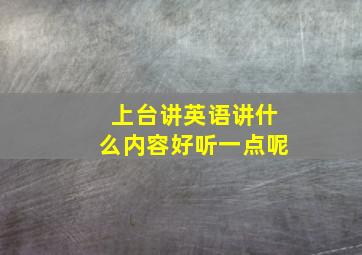 上台讲英语讲什么内容好听一点呢