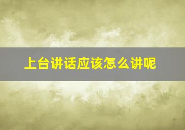 上台讲话应该怎么讲呢