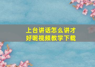 上台讲话怎么讲才好呢视频教学下载