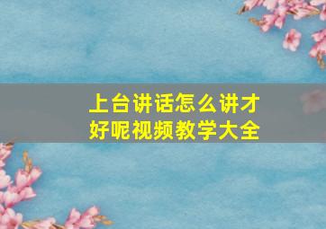 上台讲话怎么讲才好呢视频教学大全