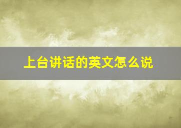 上台讲话的英文怎么说